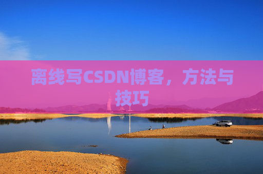 离线写CSDN博客，方法与技巧