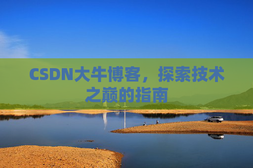 CSDN大牛博客，探索技术之巅的指南
